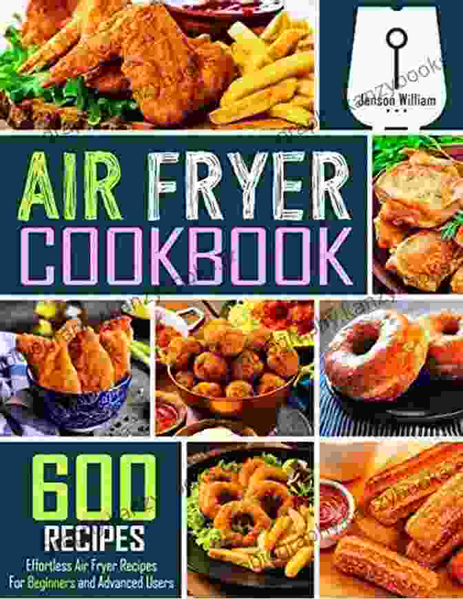 The Effortless Air Fryer Cookbook Cover With A Variety Of Air Fried Dishes The Effortless Air Fryer Cookbook: 500 Savory Recipes With 5 Ingredients For Quick Hassle Free Frying