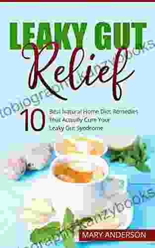 Leaky Gut Relief: 10 Best Natural Home Diet Remedies That Actually Cure Your Leaky Gut Syndrome (Heal Your Gut Digestive Health Leaky Gut Diet Reverse Gut Inflamation)