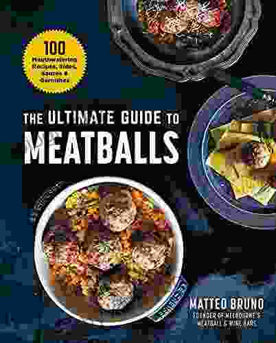 The Ultimate Guide to Meatballs: 100 Mouthwatering Recipes Sides Sauces Garnishes