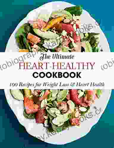 The Ultimate Heart Healthy Cookbook: 100 Recipes for Weight Loss Heart Health