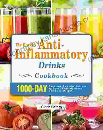 The Healthy Anti Inflammatory Drinks Cookbook: 1000 Day Easy And Amazing Recipes To Boost Your Wellness And Lose Weight (28 Day Meal Plan Included)