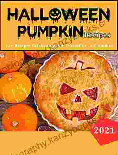 Halloween Pumpkin Recipes: 120 Recipes Celebrating The Versatility Of Pumpkin And Other Winter Squash