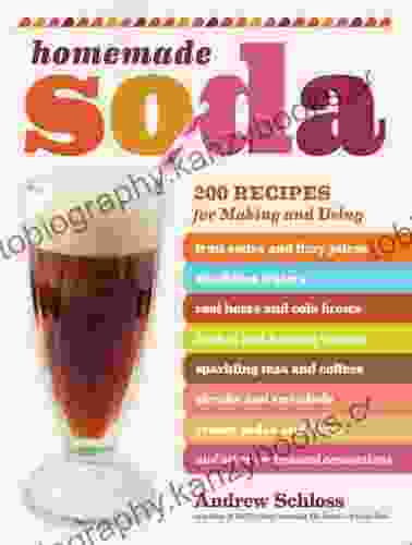 Homemade Soda: 200 Recipes For Making Using Fruit Sodas Fizzy Juices Sparkling Waters Root Beers Cola Brews Herbal Healing Waters Sparkling Floats Other Carbonated Concoctions