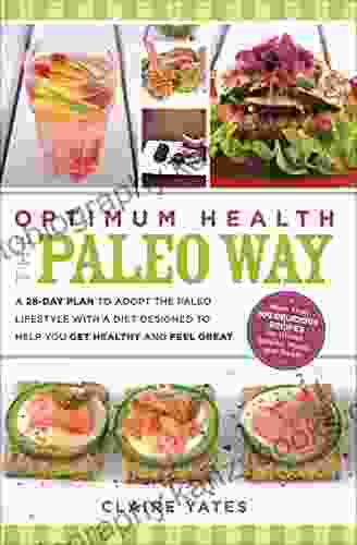 Optimum Health The Paleo Way: A 28 Day Plan To Adopt The Paleo Lifestyle With A Diet Designed To Help You Get Healthy And Feel Great