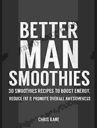 Better Man Smoothies: 30 Smoothie Recipes To Boost Energy Reduce Fat Promote Overall Awesomeness