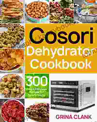 Cosori Dehydrator Cookbook: 300 Easy Delicious Recipes For Smart People