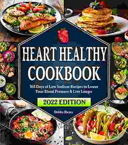 Heart Healthy Cookbook: 365 Days Of Low Sodium Recipes To Lower Your Blood Pressure Live Longer Beginners Edition With 28 Day Meal Plan