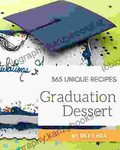 365 Unique Graduation Dessert Recipes: A Graduation Dessert Cookbook For Effortless Meals