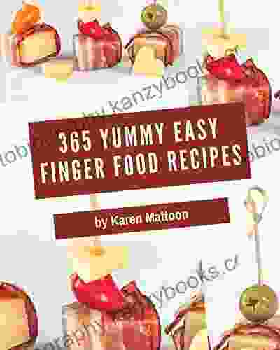 365 Yummy Easy Finger Food Recipes: A Yummy Easy Finger Food Cookbook To Fall In Love With