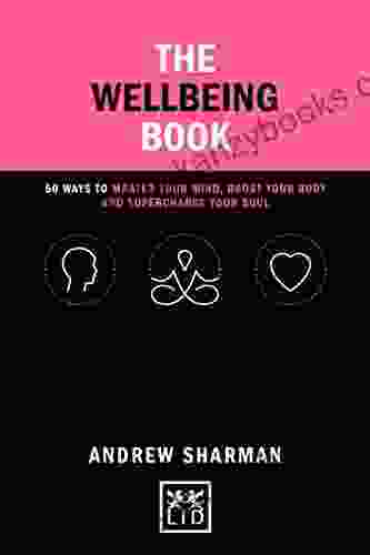 The Wellbeing Book: 50 Ways To Focus Your Mind Boost Your Body And Supercharge Your Soul (Concise Advice)