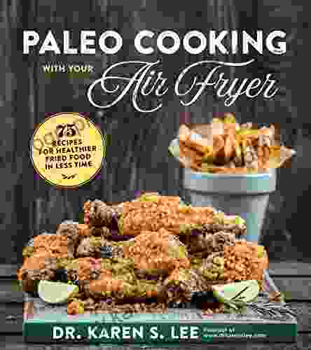 Paleo Cooking With Your Air Fryer: 80+ Recipes For Healthier Fried Food In Less Time