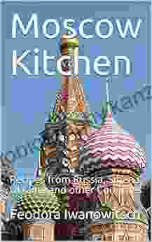 Moscow Kitchen: Recipes From Russia Siberia Ukraine And Other Countries