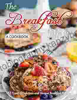 The Breakfast Diary: A Cookbook: All Types Of Delicious And Unique Breakfast Recipes