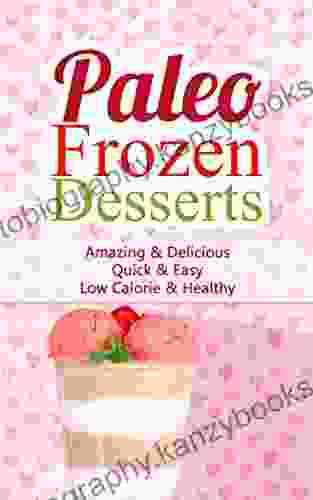 Paleo Frozen Desserts: Amazing Delicious Quick Easy Low Calorie Healthy