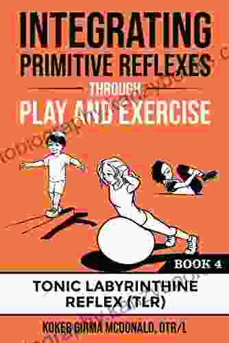 Integrating Primitive Reflexes Through Play And Exercise: An Interactive Guide To The Tonic Labyrinthine Reflex (TLR) (Reflex Integration Through Play)