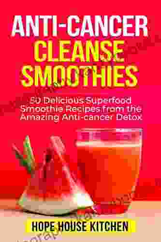 Anti Cancer Cleanse Smoothies : 50 Delicious Superfood Smoothie Recipes From The Amazing Anti Cancer Detox