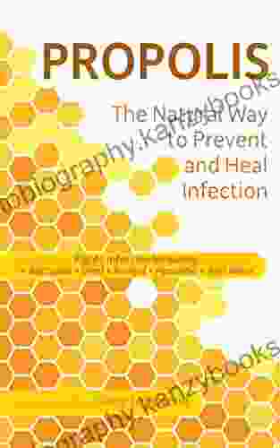 Propolis The Natural Way To Prevent And Heal Infection: Fights Infection Including: Bacterial Viral Fungal Parasitic And More