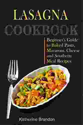 LASAGNA COOKBOOK: Beginner S Guide To Baked Pasta Macaroni Cheese And Southern Meal Recipes