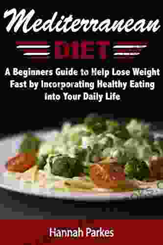 Mediterranean Diet: A Beginners Guide To Help Lose Weight Fast By Incorporating Healthy Eating Into Your Daily Life (Achieve Amazing Health With Delicious To Prepare Homemade Mediterranean Recipes)