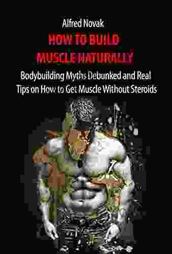 How To Build Muscle Naturally: Bodybuilding Myths Debunked And Real Tips On How To Get Muscle Without Steroids