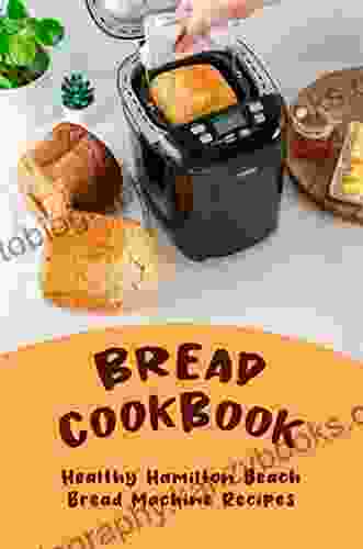 Bread Cookbook: Healthy Hamilton Beach Bread Machine Recipes