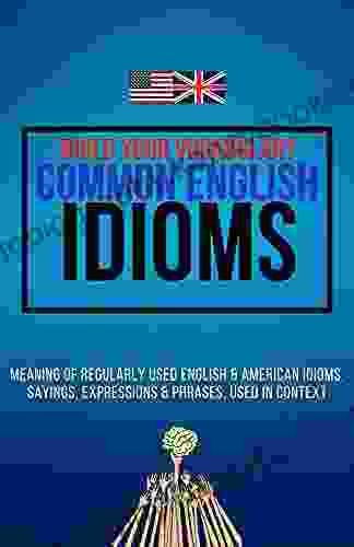 Build Your Vocabulary Common English Idioms: Meaning Of Regularly Used English American Idioms Sayings Expressions Phrases Used In Context