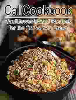 Cali Cookbook: Cauliflower Based Recipes For The Carbs You Crave