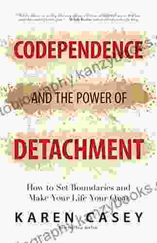 Codependence And The Power Of Detachment: How To Set Boundaries And Make Your Life Your Own (For Adult Children Of Alcoholics And Other Addicts)