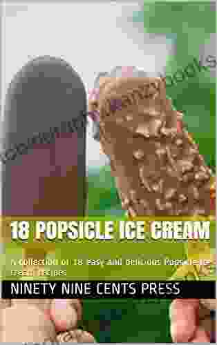 18 Popsicle Ice Cream: A Collection Of 18 Easy And Delicious Popsicle Ice Cream Recipes