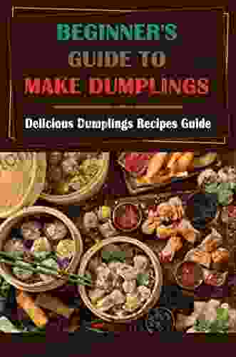 Beginner S Guide To Make Dumplings: Delicious Dumplings Recipes Guide