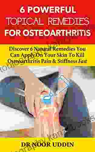 6 Powerful Topical Remedies For Osteoarthritis: Discover 6 Natural Remedies You Can Apply On Your Skin To Kill Osteoarthritis Pain Stiffness Fast