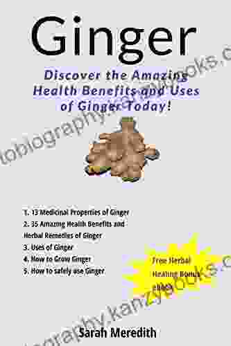 Ginger: Discover the Amazing Health Benefits and uses of Ginger Today (Medicinal Herbs 1)