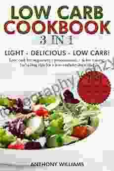 LOW CARB Cookbook 3in1: LIGHT DELICIOUS LOW CARB 150 Simple Recipes To Lose Weight And Enjoy Low Carb For Beginners Professionals For Baking Including Tips For A Low Carbohydrate Diet