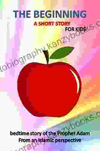 The Beginning A Short Story For Kids Bedtime Story Of The Prophet Adam From An Islamic Perspective: The Forbidden Fruit Tale For Children And Teenagers Even For Adults With Quiz In The End