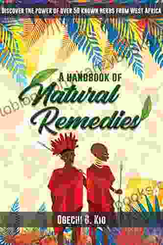 A Handbook Of Natural Remedies: Discover The Healing Powers Of Over 50 Herbs In West Africa Use Herbal Secrets Passed Down From Hundreds Of Generations Never Before Seen In