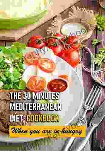 The 30 Minutes Mediterranean Diet Cookbook When You Are In Hungry: The 30 Minute Mediterranean Diet Cookbook