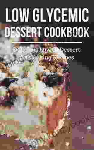 Low Glycemic Dessert Cookbook: Delicious Low GI Dessert And Baking Recipes (Low Glycemic Index Diet Recipes 1)