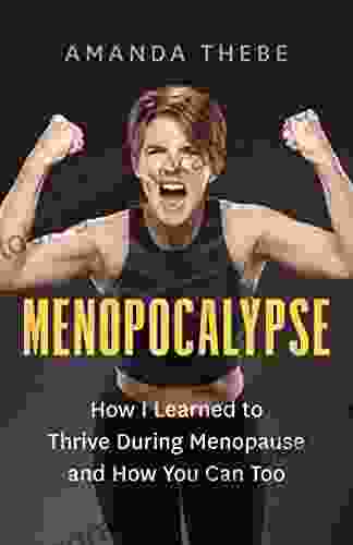 Menopocalypse: How I Learned To Thrive During Menopause And How You Can Too