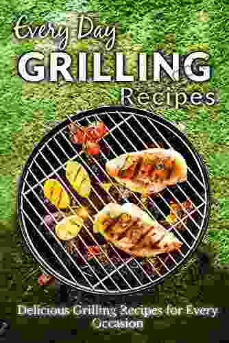 Grilling Recipes: Everyday Healthy And Delicious Recipes For Beginners (Everyday Recipes)