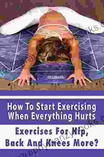 How To Start Exercising When Everything Hurts: Exercises For Hip Back And Knees More?