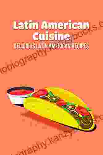 Latin American Cuisine: Delicious Latin American Recipes: Latin American Recipes