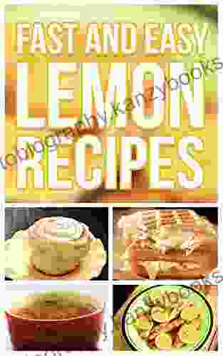 Fast And Easy Lemon Recipes: An Guide To An Healthy And Natural Diet