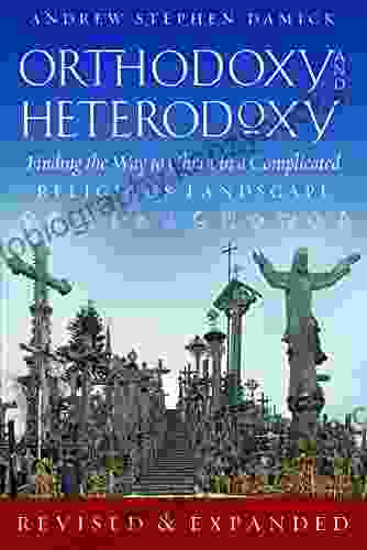 Orthodoxy And Heterodoxy: : Finding The Way To Christ In A Complicated Religious Landscape