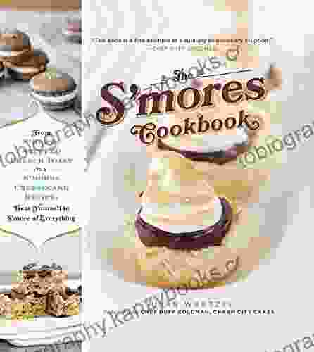 The S Mores Cookbook: From S Mores Stuffed French Toast To A S Mores Cheesecake Recipe Treat Yourself To S More Of Everything