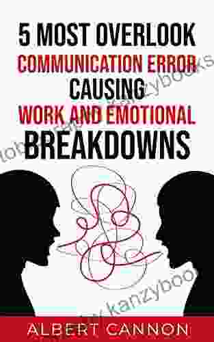 5 Most Overlook Communication Error Causing Work And Emotional Breakdowns: Gain More Confidence And Respect By Having Good Communication Skills