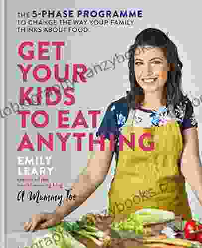 Get Your Kids To Eat Anything: The 5 Phase Programme To Change The Way Your Family Thinks About Food