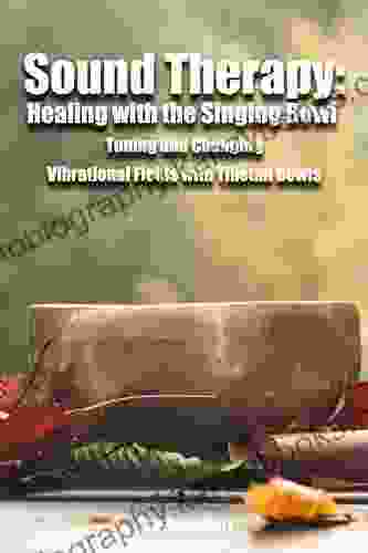 Sound Therapy: Healing With The Singing Bowl Tuning And Changing Vibrational Fields With Tibetan Bowls