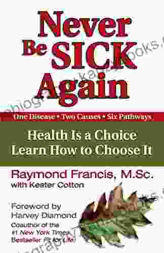 Never Be Sick Again: Health Is A Choice Learn How To Choose It