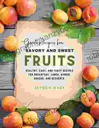 Great Recipes For Savory And Sweet Fruits: Healthy Easy And Tasty Recipes For Breakfast Lunch Dinner Snacks And Desserts