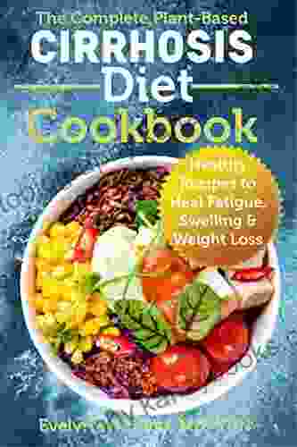 The Complete Plant Based Cirrhosis Diet Cookbook: Healthy Recipes to Heal Fatigue Swelling Weight Loss